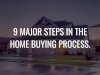 9 MAJOR STEPS IN THE HOME BUYING PROCESS.