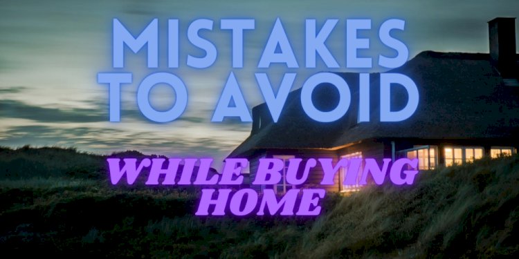 Mistakes To Avoid While Buying A House